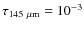 $\tau_{145~\mu {\rm m}}= 10^{-3}$