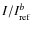$I/I_{\rm ref}^{b}$