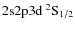 $2{\rm s}2{\rm p}3{\rm d}~^2{\rm S}_{1/2}$
