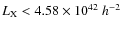 $L_{\rm X} < 4.58 \times 10^{42}~h^{-2}$