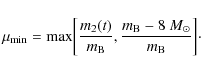 \begin{displaymath}\mu_{\rm min} = {\rm max} \biggl[{m_2 (t) \over m_{\rm B}},
{{m_{\rm B} - 8~M_{\odot}}\over m_{\rm B}}\biggr]\cdot
\end{displaymath}