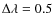 $\Delta\lambda=0.5$