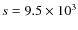 $s=9.5\times10^{3}$