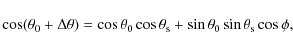\begin{displaymath}\cos(\theta_0 + \Delta\theta) = \cos{\theta_0}\cos{\theta_{\rm s}} +
\sin{\theta_0}\sin{\theta_{\rm s}}\cos{\phi} ,
\end{displaymath}
