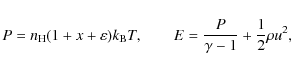 \begin{displaymath}P = n_{\rm H} (1 + x +\varepsilon)k_{\rm B} T, \qquad E=
\frac{P}{\gamma-1} +\frac{1}{2}\rho u^2 ,
\end{displaymath}