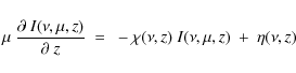 \begin{displaymath}\mu~\frac{\partial~I(\nu,\mu,z)}{\partial~z}~=~-\chi(\nu,z)~I(\nu,\mu,z)~+~\eta(\nu,z)
\end{displaymath}