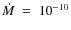 $\dot{M}~=~10^{-10}$