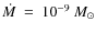 $ \dot{M}~=~10^{-9}~
M_\odot$