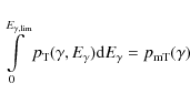\begin{displaymath}%
\int\limits_{0}^{E_{{\rm\gamma,lim}}}p_{{\rm T}}(\gamma,E_{{\rm\gamma}}){\rm d}E_{{\rm\gamma}}=p_{{\rm mT}}(\gamma)
\end{displaymath}