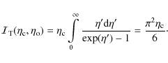 \begin{displaymath}%
{\cal I}_{{\rm T}}(\eta_{{\rm c}},\eta_{{\rm o}})=
\eta_{...
... d}\eta'}{\exp(\eta')-1}=
\frac{\pi^2\eta_{{\rm c}}}{6}\cdot
\end{displaymath}
