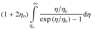 $\displaystyle (1+2\eta_{{\rm o}})
\int\limits_{\eta_{{\rm o}}}^{\infty} \frac{\eta/\eta_{{\rm c}}}{\exp\left(\eta/\eta_{{\rm c}}\right)-1}{\rm d}\eta$