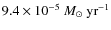 $9.4\times 10^{-5}~
{M}_{\odot}~{\rm yr}^{-1} $