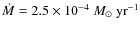 $\dot{M}=2.5\times 10^{-4}~
{M}_{\odot}~{\rm yr}^{-1} $