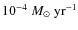 $10^{-4}~{M}_{\odot}~{\rm yr^{-1}}$