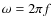 $\omega=2\pi f$