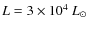 $L= 3\times 10^4~{L}_{\odot}$