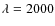 $\lambda=2000$