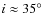 $i \approx 35\hbox{$^\circ$ }$