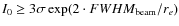 $I_{0} \ge 3
\sigma \exp(2\cdot FWHM_{\rm beam}/r_e)$