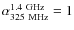 $\alpha_{325~{\rm MHz}}^{1.4~{\rm GHz}}=1$
