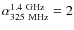 $\alpha_{325~{\rm MHz}}^{1.4~{\rm GHz}}=2$