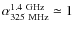 $\alpha_{325~{\rm MHz}}^{1.4~{\rm GHz}}\simeq 1$