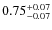 $0.75^{\rm +0.07}_{-0.07}$