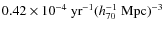 $0.42\times 10^{-4} ~{\rm yr}^{-1}(h_{70}^{-1}~{\rm Mpc})^{-3}$