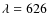 $\lambda=626$