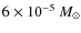 $6\times10^{-5}~M_{\odot}$