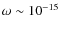 $\omega \sim10^{-15}$
