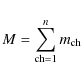 \begin{displaymath}M = \sum_{{\rm ch} = 1}^{n} m_{\rm ch}
\end{displaymath}