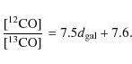 \begin{displaymath}\frac{[^{12}{\rm CO}]}{[^{13}{\rm CO}]} = 7.5 d_{\rm gal} + 7.6.
\end{displaymath}
