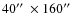 $40\hbox{$^{\prime\prime}$ }\times 160\hbox{$^{\prime\prime}$ }$