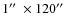 $1\hbox{$^{\prime\prime}$ }\times 120\hbox{$^{\prime\prime}$ }$