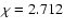 $\chi=2.712$