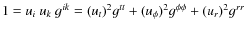$1 = u_i~u_k~g^{ik} = (u_t)^2g^{tt} + (u_{\phi})^2g^{\phi\phi} + (u_r)^2g^{rr}$