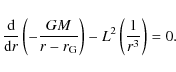 \begin{displaymath}
\frac{\rm d}{{\rm d} r}\left( -\frac{GM}{r - r_{\rm
G}} \right) - L^2 \left(\frac{1}{r^3}\right) = 0.
\end{displaymath}