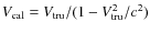 $V_{\rm cal} = V_{\rm tru}/(1 -
V_{\rm tru}^2/c^2)$