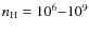$n_{\rm H} = 10^6{-}10^9$
