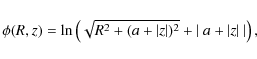 \begin{displaymath}\phi(R,z)= \ln \left( \sqrt{R^2+(a+\vert z\vert)^2}+\left\vert~a+\vert z\vert~\right\vert \right),
\end{displaymath}