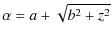$\displaystyle \alpha= a+\sqrt{b^2+z^2}$