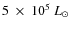 $5~\times~10^{5}~L_{\odot}$