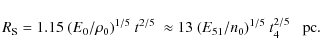 \begin{displaymath}R_{\rm S} = 1.15~(E_{0}/\rho_{0})^{1/5}~t^{2/5}~\approx 13~(E_{51}/n_{0})^{1/5}~t_{4}^{2/5}\;\;\ {\rm pc}.
\end{displaymath}