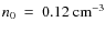 $n_{0}~=~0.12~{\rm cm}^{-3}$