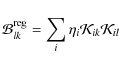 \begin{displaymath}%
\mathcal{B}^{{\rm reg}}_{lk}=\sum\limits_{i}\eta_{i}\mathcal{K}_{ik}\mathcal{K}_{il}
\end{displaymath}
