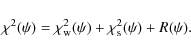 \begin{displaymath}%
\chi^{2}(\psi)=\chi^{2}_{{\rm w}}(\psi)+\chi^{2}_{{\rm s}}(\psi)+R(\psi).
\end{displaymath}