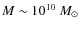 $M \sim 10^{10}~M_{\odot}$