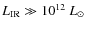 $L_{\rm IR} \gg 10^{12}~L_{\odot}$