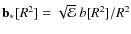 ${\bf b_*}[R^2]=\sqrt{\mathcal{E}}~b[R^2]/R^2$